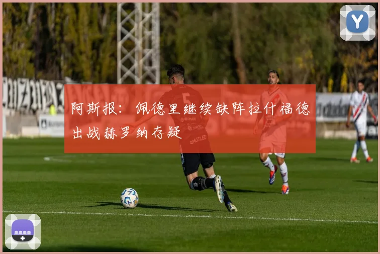 阿斯报：佩德里继续缺阵拉什福德出战赫罗纳存疑