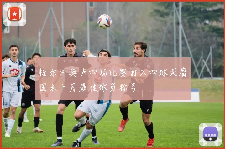恰尔汗奥卢四场比赛打入四球荣膺国米十月最佳球员称号