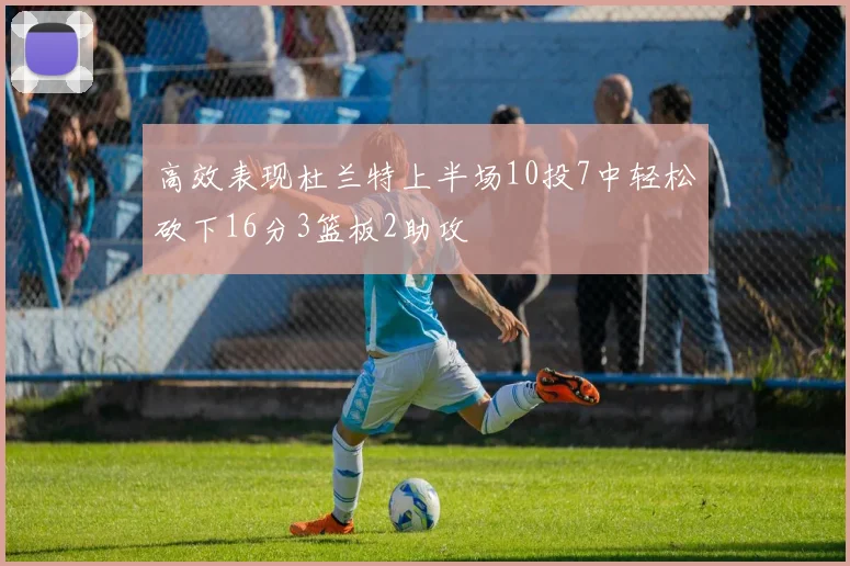 高效表现杜兰特上半场10投7中轻松砍下16分3篮板2助攻