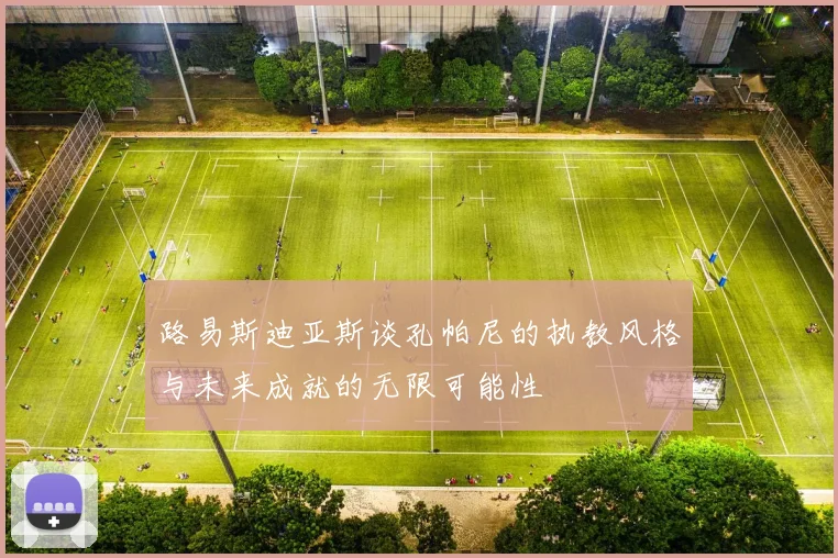 路易斯迪亚斯谈孔帕尼的执教风格与未来成就的无限可能性