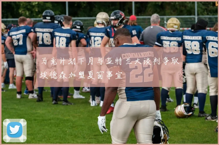 马竞计划下月与亚特兰大谈判争取埃德森加盟夏窗事宜