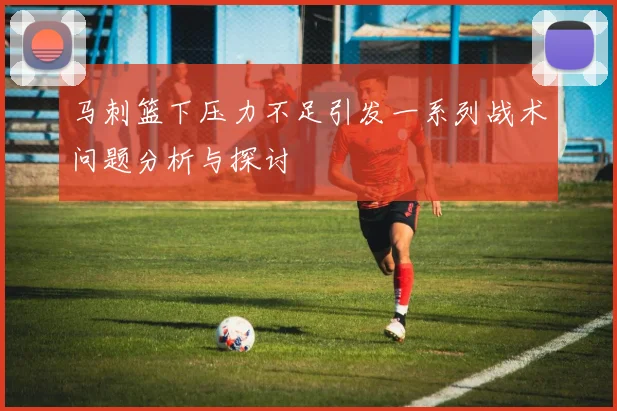 马刺篮下压力不足引发一系列战术问题分析与探讨