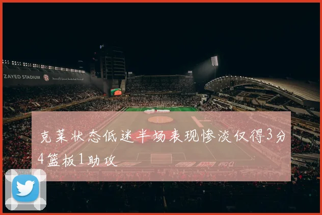 克莱状态低迷半场表现惨淡仅得3分4篮板1助攻