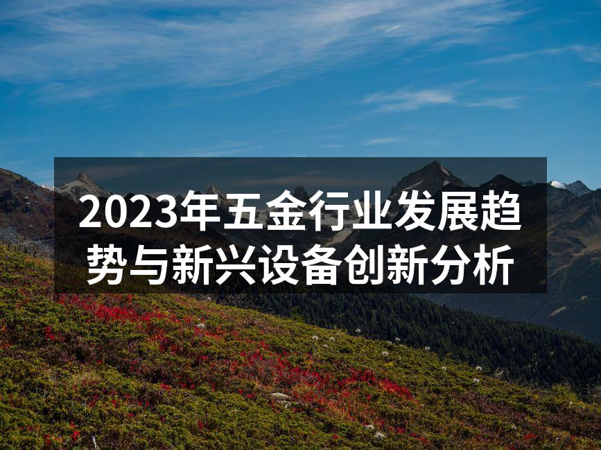 2023年五金行业发展趋势与新兴设备创新分析